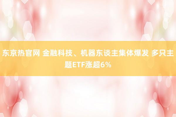 东京热官网 金融科技、机器东谈主集体爆发 多只主题ETF涨超6%