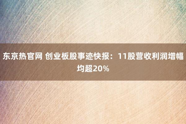东京热官网 创业板股事迹快报：11股营收利润增幅均超20%